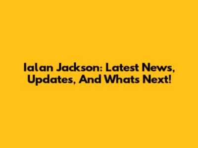 Ialan Jackson: Latest News, Updates, And What's Next!