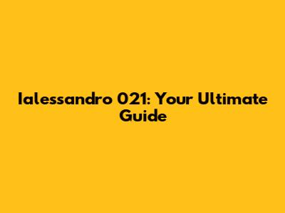 Ialessandro 021: Your Ultimate Guide