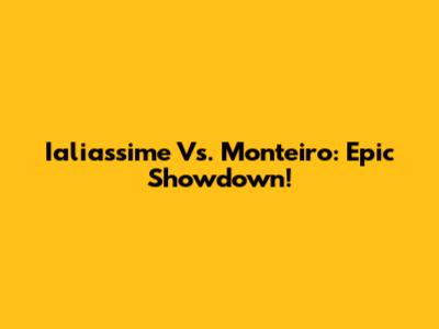 Ialiassime Vs. Monteiro: Epic Showdown!