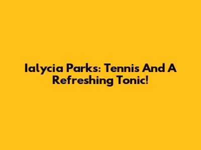 Ialycia Parks: Tennis And A Refreshing Tonic!