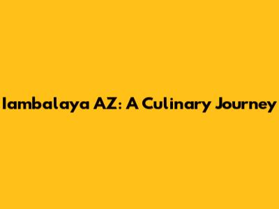 Iambalaya AZ: A Culinary Journey