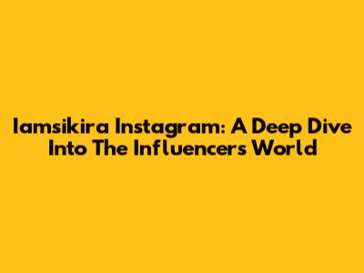 Iamsikira Instagram: A Deep Dive Into The Influencer's World