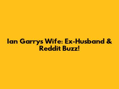 Ian Garry's Wife: Ex-Husband & Reddit Buzz!