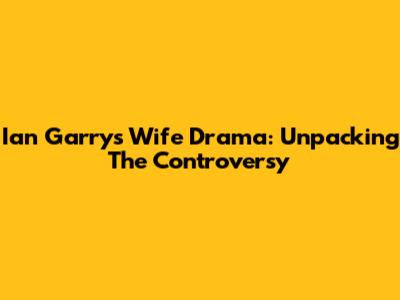 Ian Garry's Wife Drama: Unpacking The Controversy