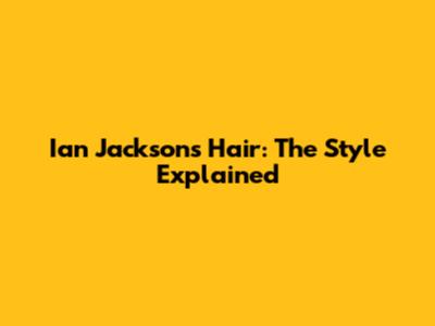 Ian Jackson's Hair: The Style Explained