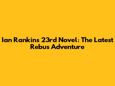 Ian Rankin's 23rd Novel: The Latest Rebus Adventure