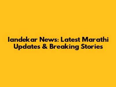 Iandekar News: Latest Marathi Updates & Breaking Stories