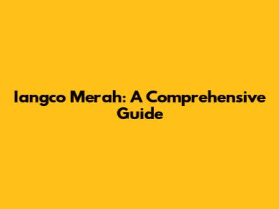 Iangco Merah: A Comprehensive Guide