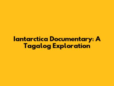 Iantarctica Documentary: A Tagalog Exploration