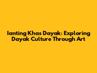 Ianting Khas Dayak: Exploring Dayak Culture Through Art
