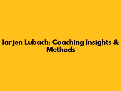 Iarjen Lubach: Coaching Insights & Methods