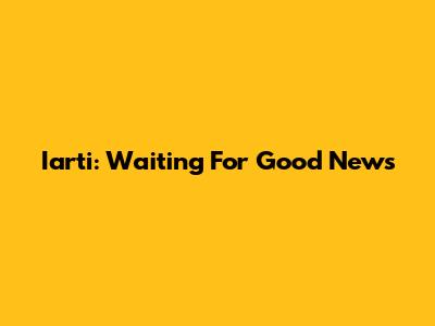 Iarti: Waiting For Good News