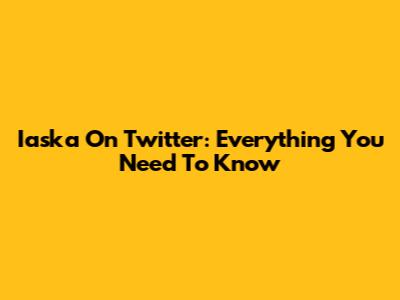 Iaska On Twitter: Everything You Need To Know