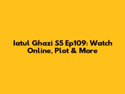 Iatul Ghazi S5 Ep109: Watch Online, Plot & More
