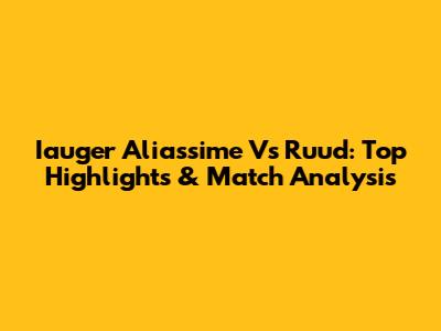 Iauger Aliassime Vs Ruud: Top Highlights & Match Analysis