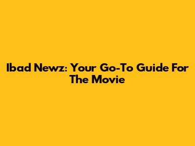 Ibad Newz: Your Go-To Guide For The Movie