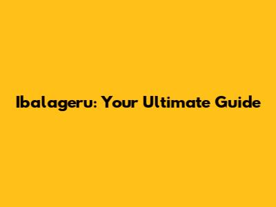 Ibalageru: Your Ultimate Guide