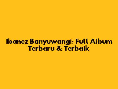 Ibanez Banyuwangi: Full Album Terbaru & Terbaik