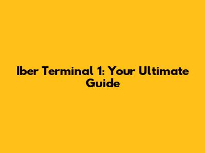 Iber Terminal 1: Your Ultimate Guide