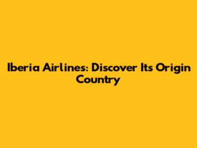 Iberia Airlines: Discover Its Origin Country