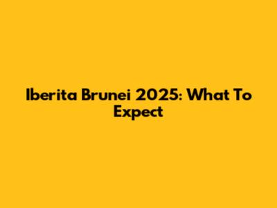 Iberita Brunei 2025: What To Expect