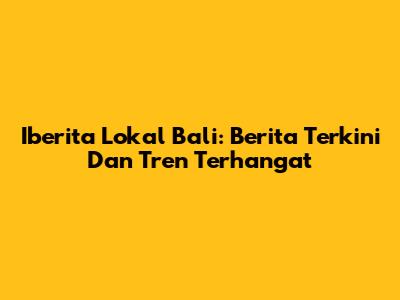 Iberita Lokal Bali: Berita Terkini Dan Tren Terhangat