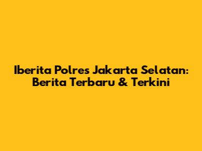 Iberita Polres Jakarta Selatan: Berita Terbaru & Terkini