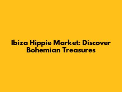 Ibiza Hippie Market: Discover Bohemian Treasures