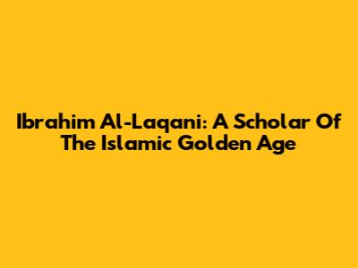 Ibrahim Al-Laqani: A Scholar Of The Islamic Golden Age