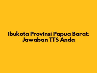Ibukota Provinsi Papua Barat: Jawaban TTS Anda