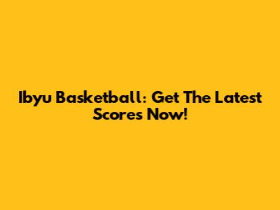 Ibyu Basketball: Get The Latest Scores Now!