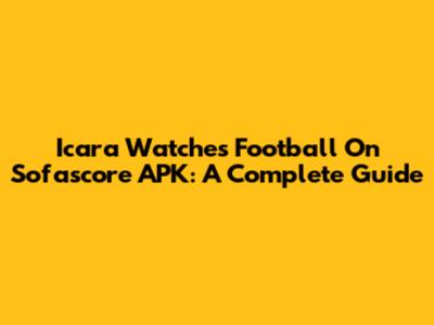 Icara Watches Football On Sofascore APK: A Complete Guide