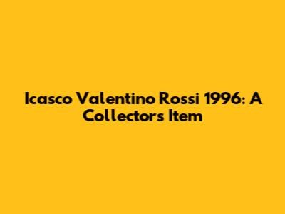 Icasco Valentino Rossi 1996: A Collector's Item
