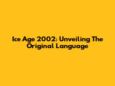 Ice Age 2002: Unveiling The Original Language
