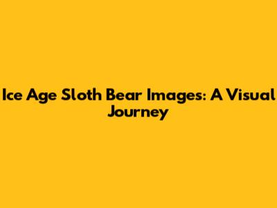 Ice Age Sloth Bear Images: A Visual Journey