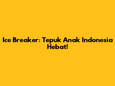 Ice Breaker: Tepuk Anak Indonesia Hebat!