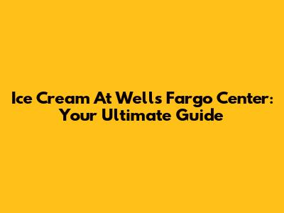 Ice Cream At Wells Fargo Center: Your Ultimate Guide