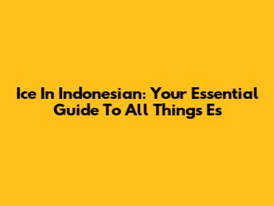 Ice In Indonesian: Your Essential Guide To All Things 'Es'