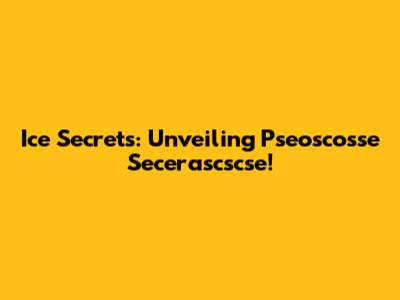 Ice Secrets: Unveiling Pseoscosse Secerascscse!
