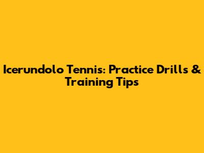 Icerundolo Tennis: Practice Drills & Training Tips