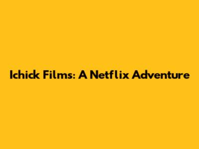 Ichick Films: A Netflix Adventure