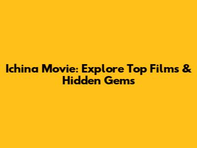 Ichina Movie: Explore Top Films & Hidden Gems