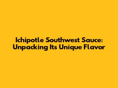 Ichipotle Southwest Sauce: Unpacking Its Unique Flavor