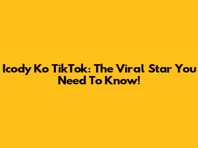 Icody Ko TikTok: The Viral Star You Need To Know!