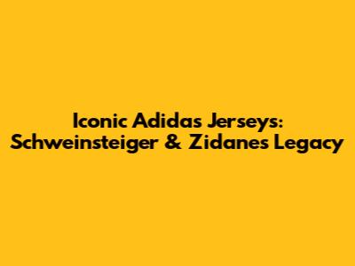 Iconic Adidas Jerseys: Schweinsteiger & Zidane's Legacy