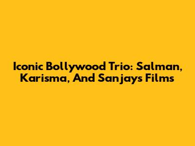 Iconic Bollywood Trio: Salman, Karisma, And Sanjay's Films