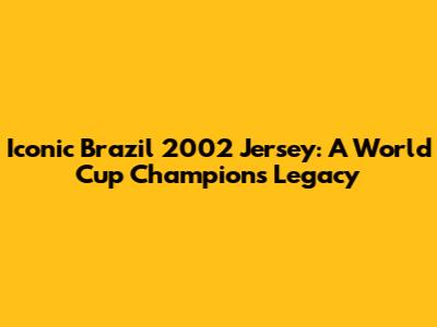 Iconic Brazil 2002 Jersey: A World Cup Champion's Legacy