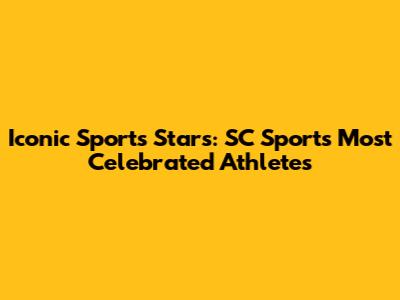 Iconic Sports Stars: SC Sports' Most Celebrated Athletes