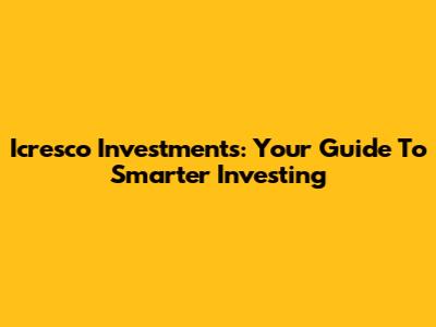 Icresco Investments: Your Guide To Smarter Investing