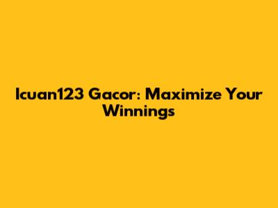 Icuan123 Gacor: Maximize Your Winnings